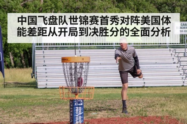 中国飞盘队世锦赛首秀对阵美国体能差距从开局到决胜分的全面分析