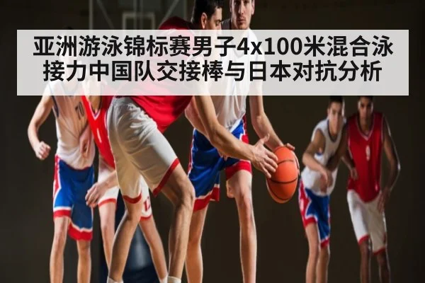亚洲游泳锦标赛男子4x100米混合泳接力中国队交接棒与日本对抗分析