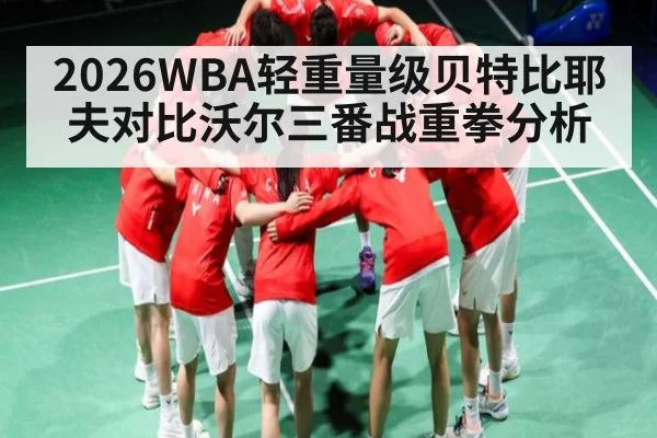 2026WBA轻重量级贝特比耶夫对比沃尔三番战重拳分析