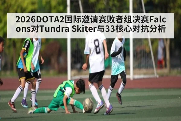 2026DOTA2国际邀请赛败者组决赛Falcons对Tundra Skiter与33核心对抗分析