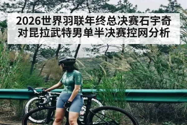 2026世界羽联年终总决赛石宇奇对昆拉武特男单半决赛控网分析